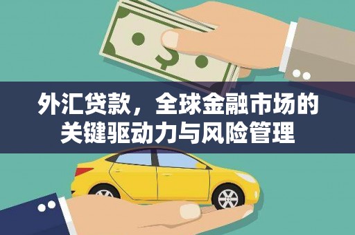 正蓝旗外汇贷款，全球金融市场的关键驱动力与风险管理