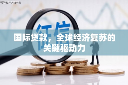 正蓝旗国际贷款，全球经济复苏的关键驱动力