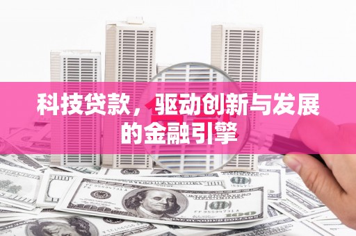正蓝旗科技贷款，驱动创新与发展的金融引擎
