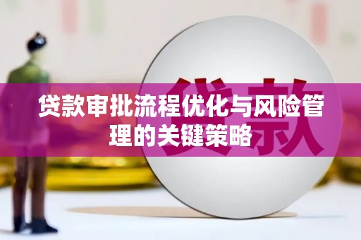 正蓝旗贷款审批流程优化与风险管理的关键策略