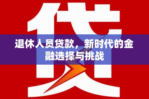 正蓝旗退休人员贷款，新时代的金融选择与挑战