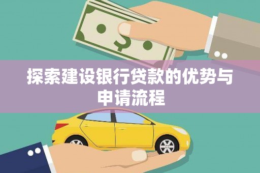正蓝旗探索建设银行贷款的优势与申请流程