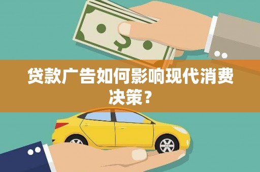 正蓝旗贷款广告如何影响现代消费决策？