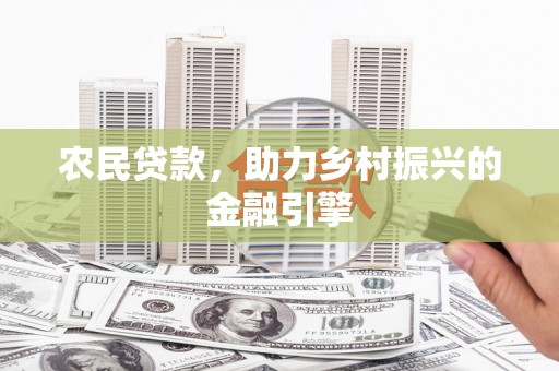 正蓝旗农民贷款，助力乡村振兴的金融引擎