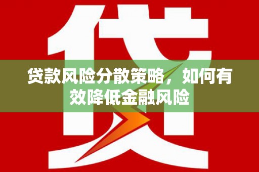 正蓝旗贷款风险分散策略，如何有效降低金融风险