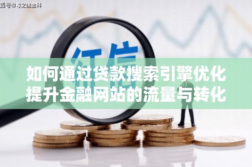正蓝旗如何通过贷款搜索引擎优化提升金融网站的流量与转化率