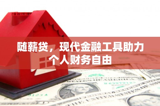 正蓝旗随薪贷，现代金融工具助力个人财务自由