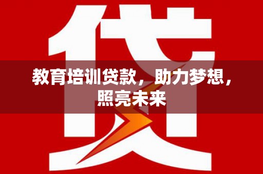 正蓝旗教育培训贷款，助力梦想，照亮未来