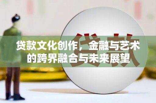 正蓝旗贷款文化创作，金融与艺术的跨界融合与未来展望