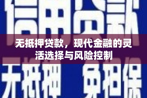 正蓝旗无抵押贷款，现代金融的灵活选择与风险控制
