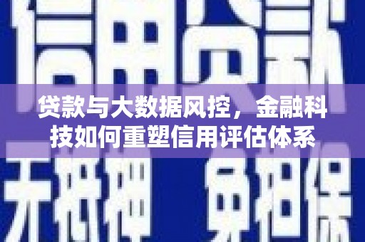正蓝旗贷款与大数据风控，金融科技如何重塑信用评估体系