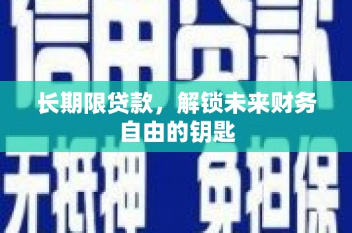 正蓝旗长期限贷款，解锁未来财务自由的钥匙