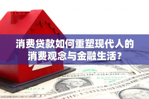 正蓝旗消费贷款如何重塑现代人的消费观念与金融生活？