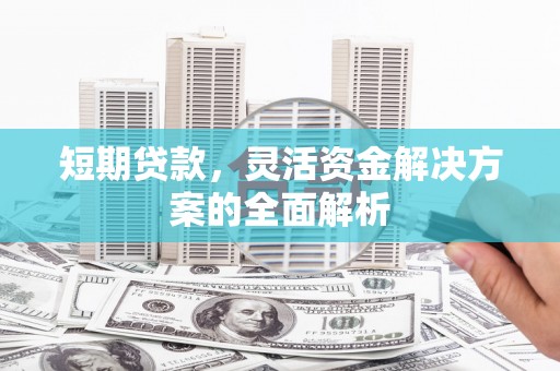 正蓝旗短期贷款，灵活资金解决方案的全面解析