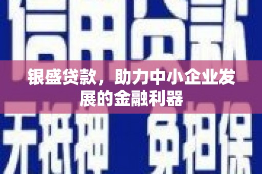 正蓝旗银盛贷款，助力中小企业发展的金融利器