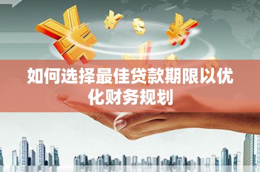 正蓝旗如何选择最佳贷款期限以优化财务规划