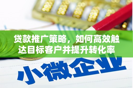 正蓝旗贷款推广策略，如何高效触达目标客户并提升转化率
