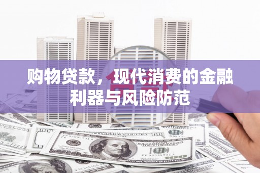 正蓝旗购物贷款，现代消费的金融利器与风险防范