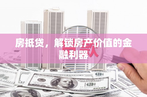 正蓝旗房抵贷，解锁房产价值的金融利器