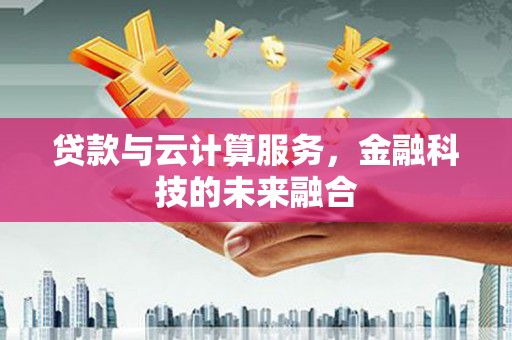 正蓝旗贷款与云计算服务，金融科技的未来融合