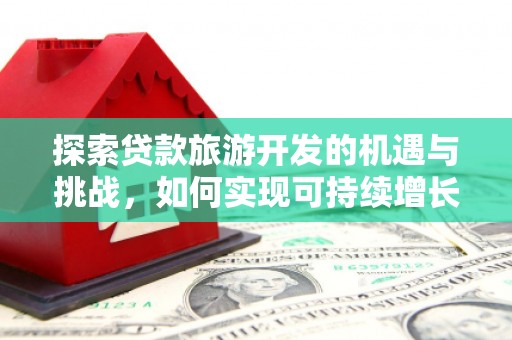 正蓝旗探索贷款旅游开发的机遇与挑战，如何实现可持续增长