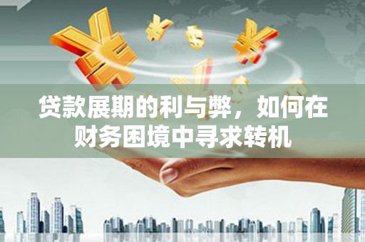 正蓝旗贷款展期的利与弊，如何在财务困境中寻求转机