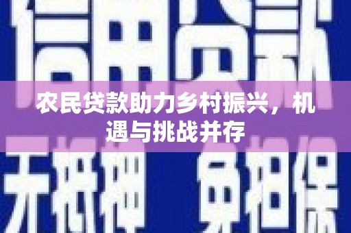 正蓝旗农民贷款助力乡村振兴，机遇与挑战并存