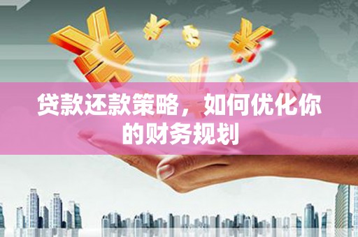 正蓝旗贷款还款策略，如何优化你的财务规划