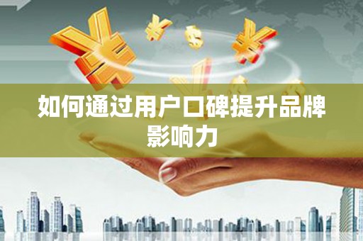 正蓝旗如何通过用户口碑提升品牌影响力