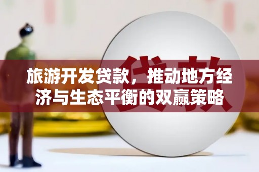 正蓝旗旅游开发贷款，推动地方经济与生态平衡的双赢策略