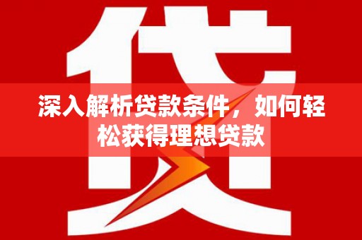 正蓝旗深入解析贷款条件，如何轻松获得理想贷款