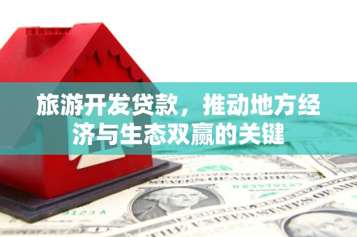 正蓝旗旅游开发贷款，推动地方经济与生态双赢的关键
