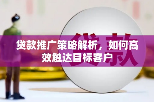 正蓝旗贷款推广策略解析，如何高效触达目标客户