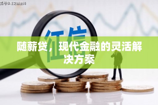 正蓝旗随薪贷，现代金融的灵活解决方案