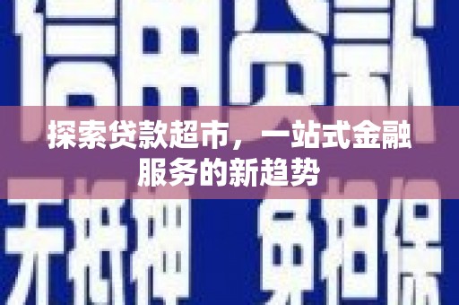正蓝旗探索贷款超市，一站式金融服务的新趋势