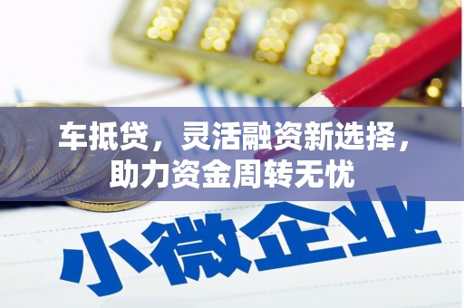 正蓝旗车抵贷，灵活融资新选择，助力资金周转无忧