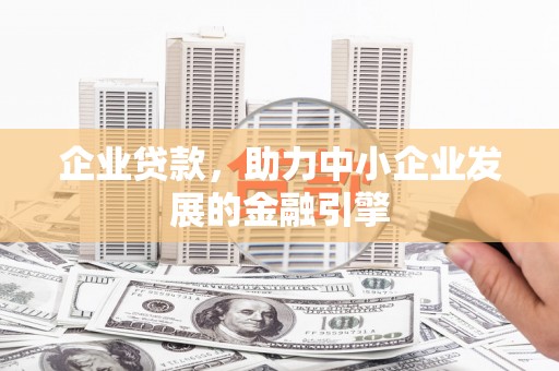 正蓝旗企业贷款，助力中小企业发展的金融引擎