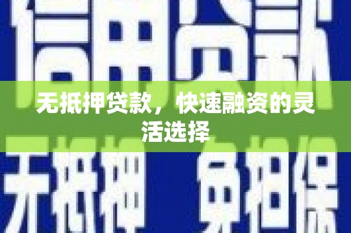 正蓝旗无抵押贷款，快速融资的灵活选择