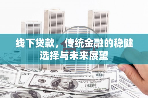 正蓝旗线下贷款，传统金融的稳健选择与未来展望
