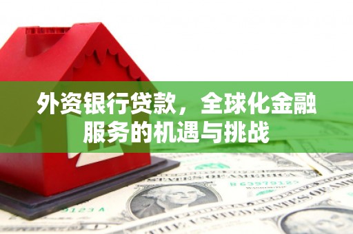 正蓝旗外资银行贷款，全球化金融服务的机遇与挑战