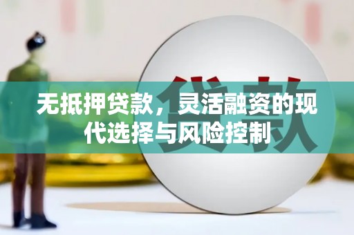 正蓝旗无抵押贷款，灵活融资的现代选择与风险控制