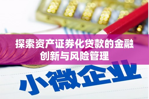 正蓝旗探索资产证券化贷款的金融创新与风险管理