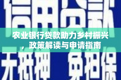 正蓝旗农业银行贷款助力乡村振兴，政策解读与申请指南