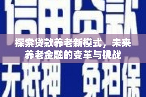 正蓝旗探索贷款养老新模式，未来养老金融的变革与挑战