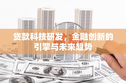 正蓝旗贷款科技研发，金融创新的引擎与未来趋势