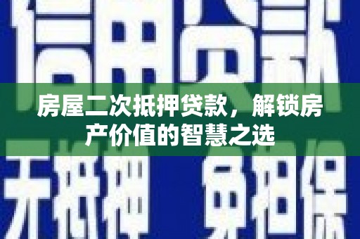 正蓝旗房屋二次抵押贷款，解锁房产价值的智慧之选