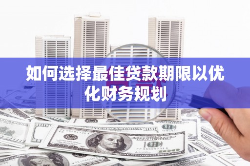 正蓝旗如何选择最佳贷款期限以优化财务规划