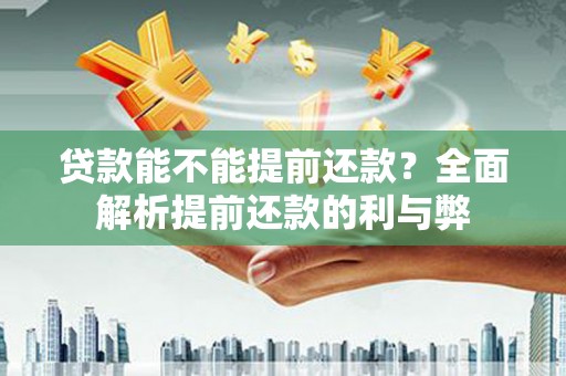 正蓝旗贷款能不能提前还款？全面解析提前还款的利与弊