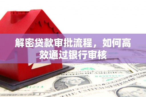 正蓝旗解密贷款审批流程，如何高效通过银行审核