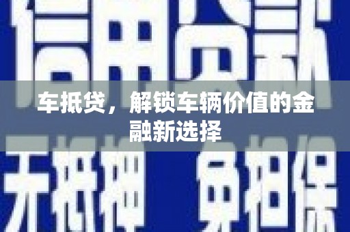 正蓝旗车抵贷，解锁车辆价值的金融新选择